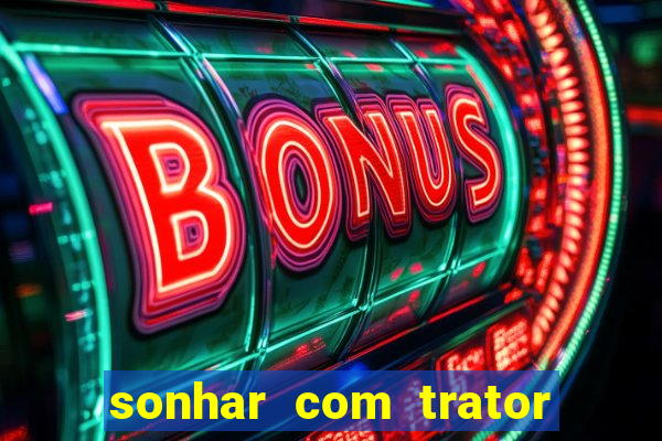 sonhar com trator jogo do bicho