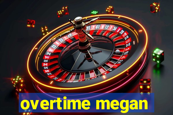 overtime megan