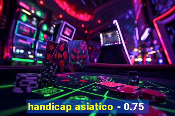 handicap asiatico - 0.75