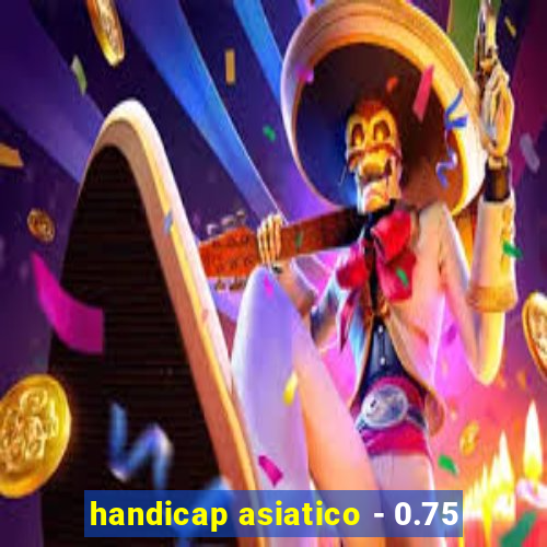 handicap asiatico - 0.75