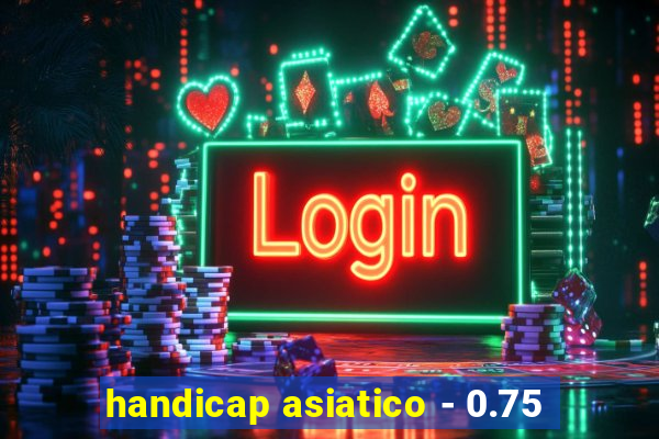 handicap asiatico - 0.75