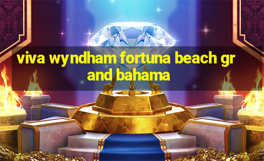 viva wyndham fortuna beach grand bahama