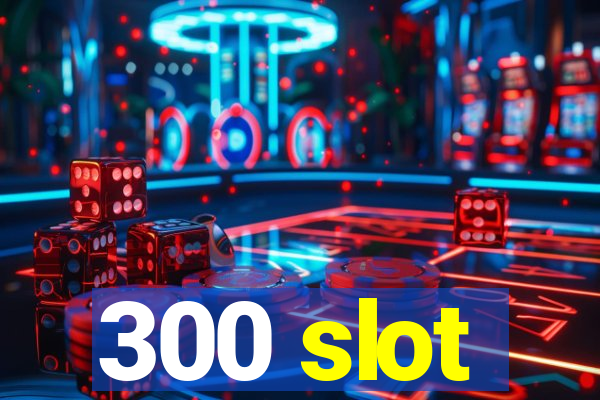 300 slot