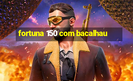 fortuna 150 com bacalhau