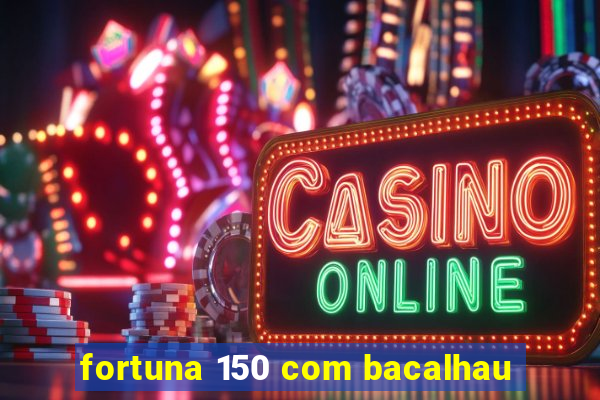 fortuna 150 com bacalhau