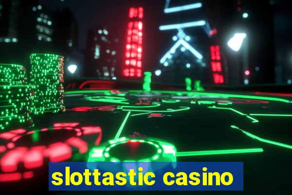 slottastic casino