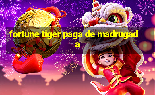 fortune tiger paga de madrugada