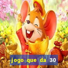 jogo que da 30 reais no cadastro