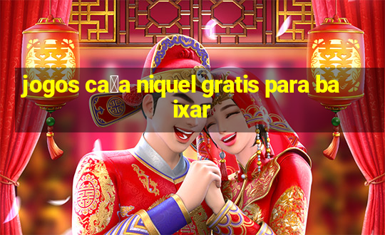 jogos ca莽a niquel gratis para baixar