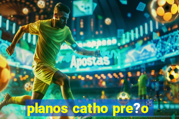 planos catho pre?o