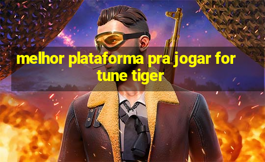 melhor plataforma pra jogar fortune tiger