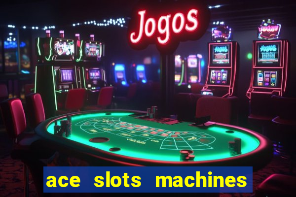 ace slots machines casino 3