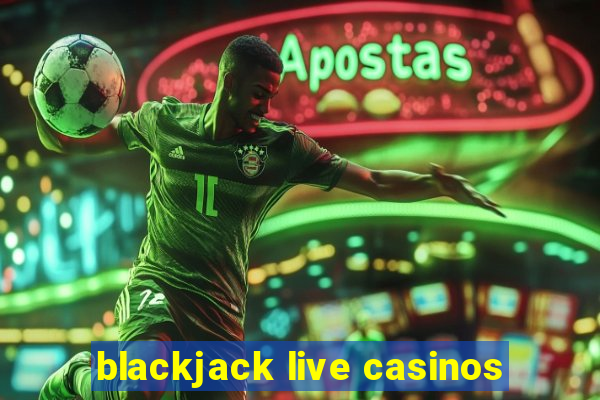 blackjack live casinos