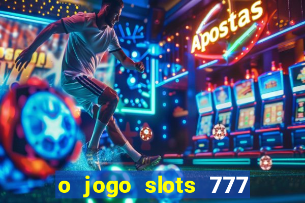 o jogo slots 777 paga mesmo