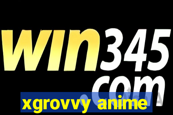 xgrovvy anime