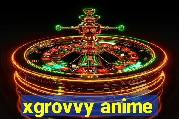 xgrovvy anime