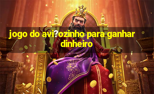 jogo do avi?ozinho para ganhar dinheiro