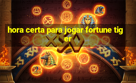 hora certa para jogar fortune tiger