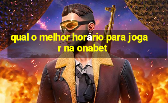 qual o melhor horário para jogar na onabet