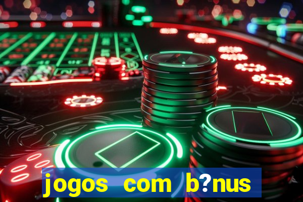 jogos com b?nus para jogar