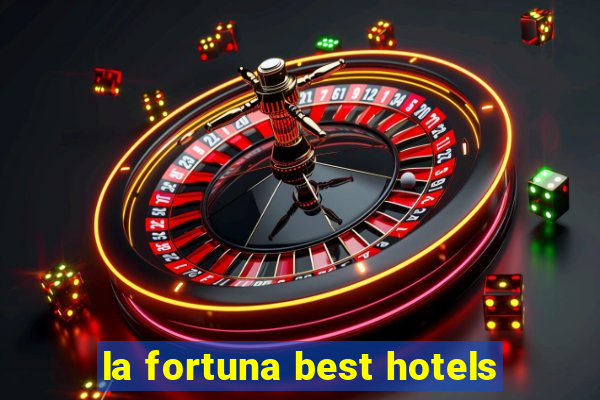 la fortuna best hotels