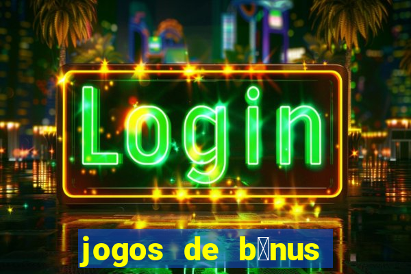 jogos de b么nus gr谩tis no cadastro