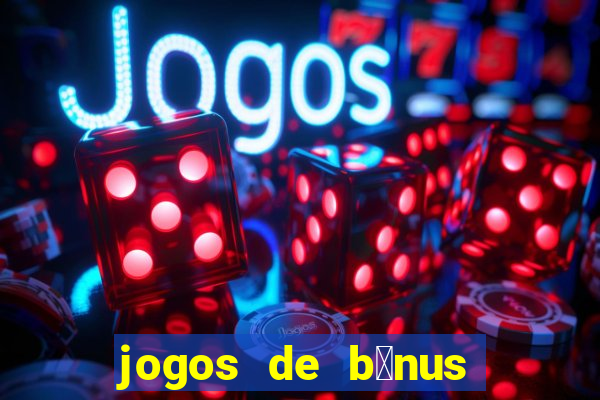 jogos de b么nus gr谩tis no cadastro