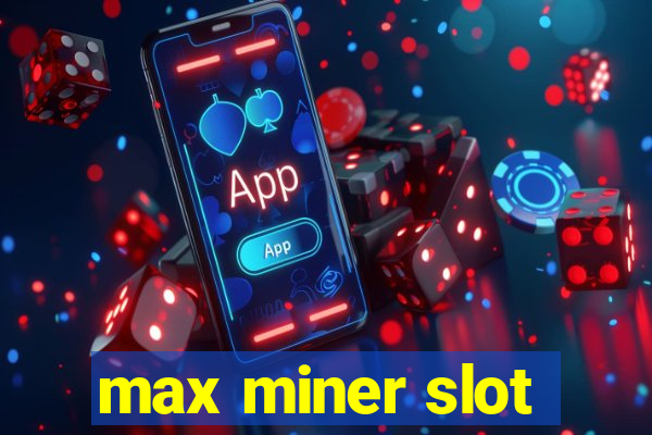 max miner slot