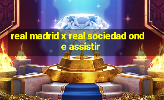 real madrid x real sociedad onde assistir