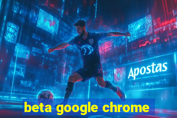 beta google chrome