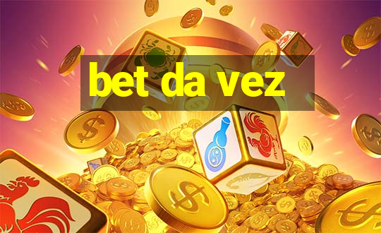 bet da vez