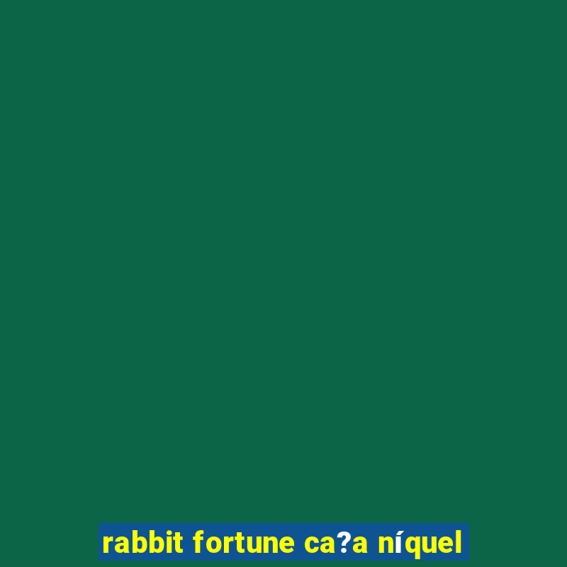 rabbit fortune ca?a níquel