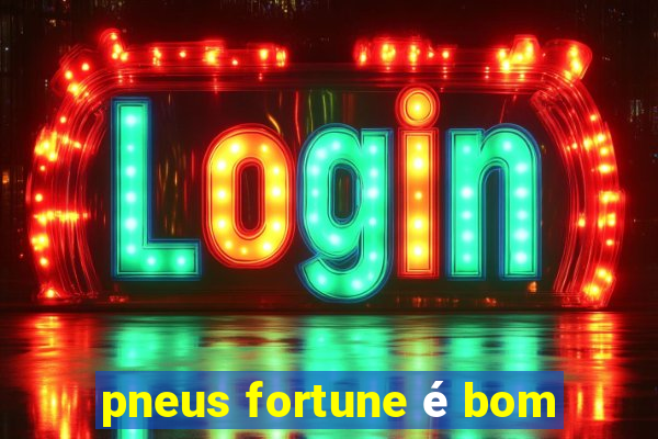 pneus fortune é bom