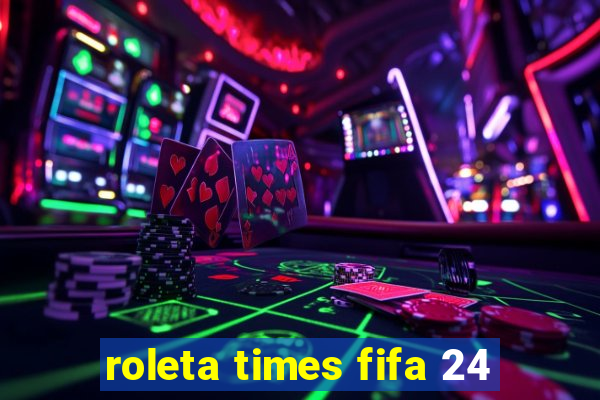 roleta times fifa 24