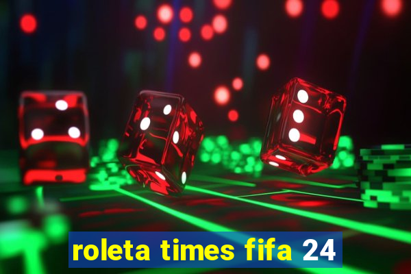 roleta times fifa 24