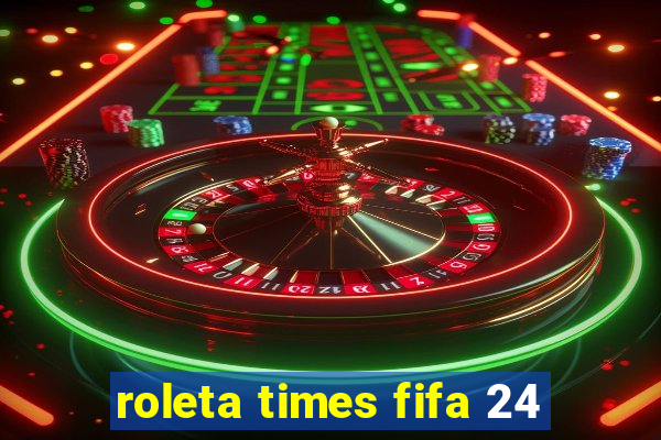 roleta times fifa 24