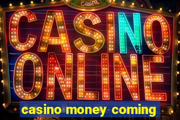 casino money coming