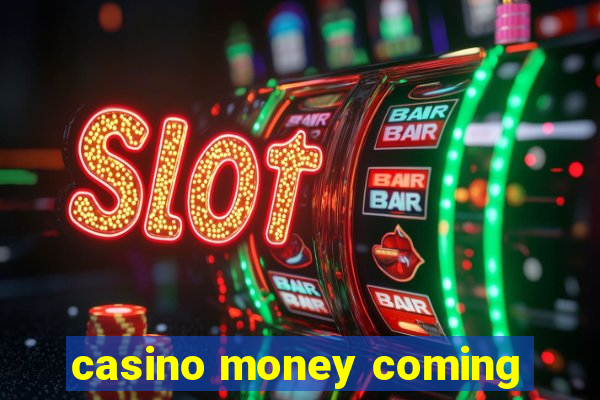 casino money coming