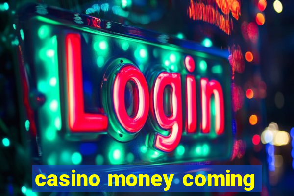 casino money coming