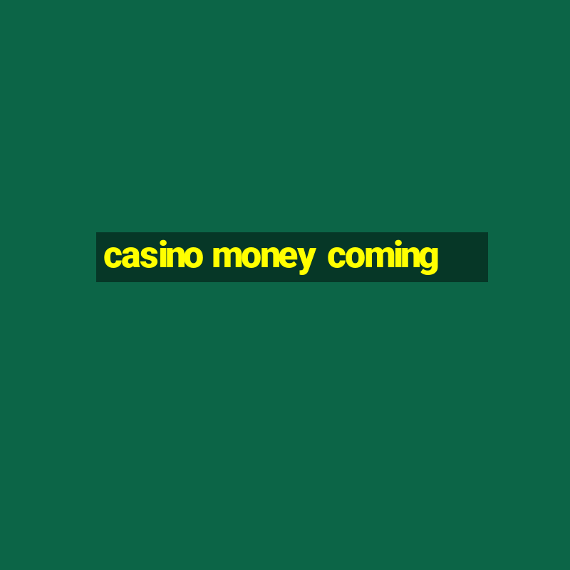 casino money coming