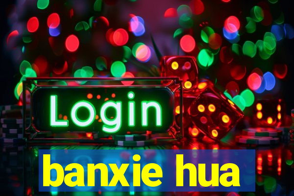 banxie hua