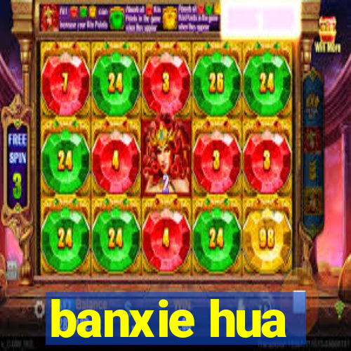 banxie hua