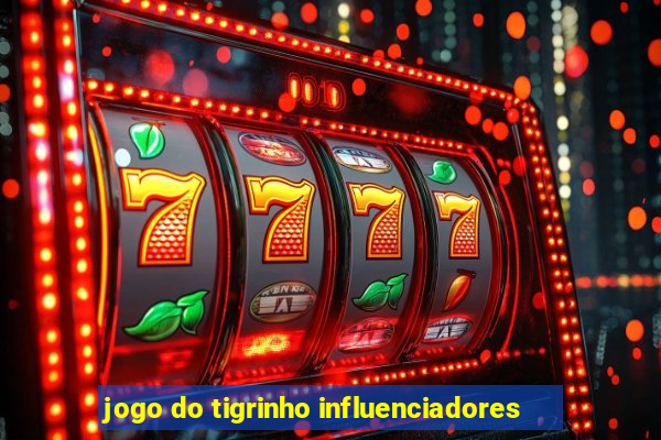 jogo do tigrinho influenciadores