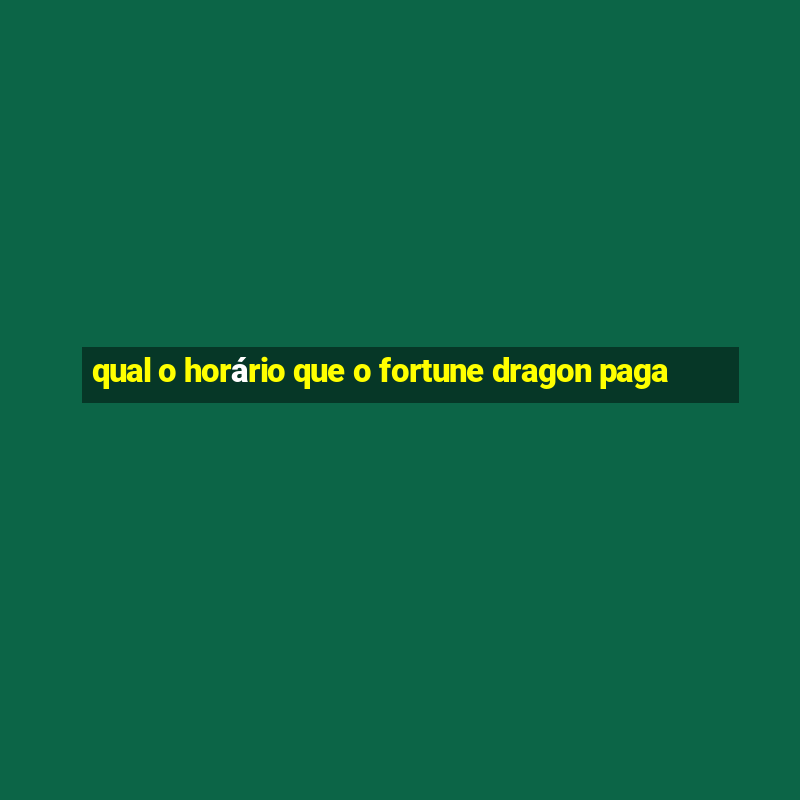 qual o horário que o fortune dragon paga