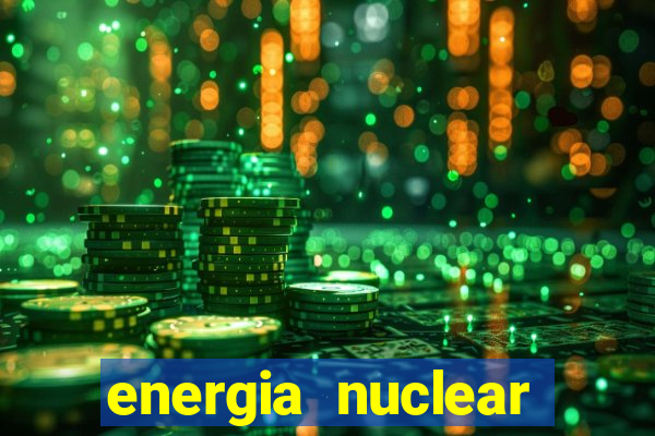 energia nuclear vantagens e desvantagens