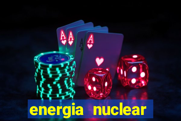 energia nuclear vantagens e desvantagens