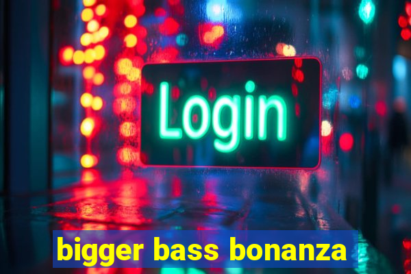 bigger bass bonanza