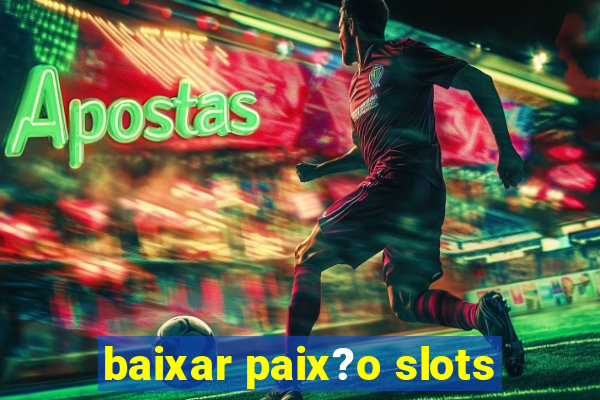 baixar paix?o slots