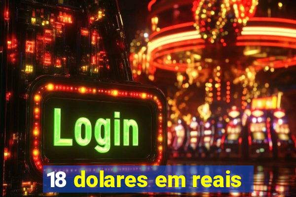 18 dolares em reais