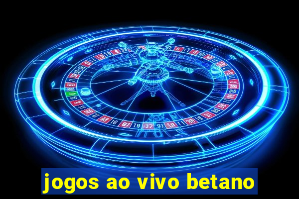 jogos ao vivo betano